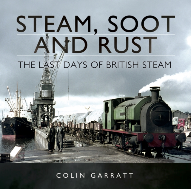 Steam, Soot and Rust : The Last Days of British Steam, PDF eBook