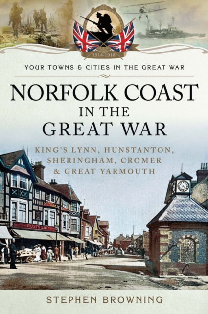 Norfolk coast in the Great War : King's Lynn, Hunstanton, Sheringham, Cromer and Great Yarmouth, PDF eBook