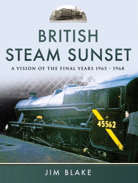 British Steam Sunset : A Vision of the Final Years, 1965-1968, PDF eBook