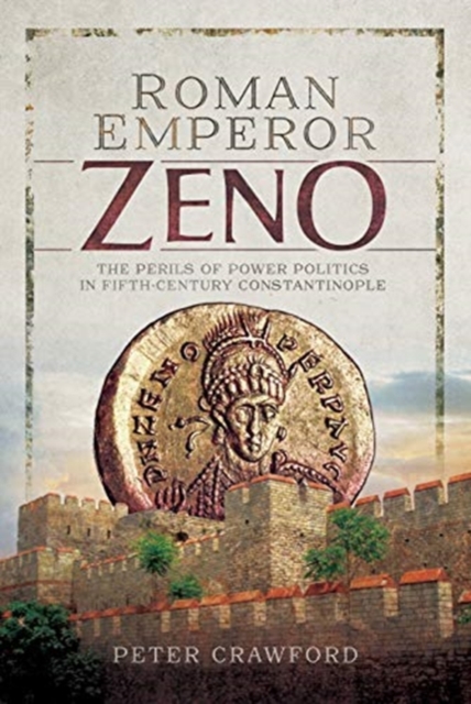 Roman Emperor Zeno : The Perils of Power Politics in Fifth-century Constantinople, Hardback Book