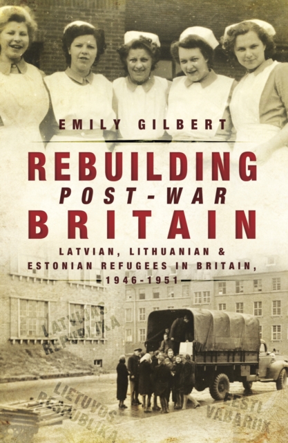 Rebuilding Post-War Britain : Latvian, Lithuanian and Estonian refugees in Britain, 1946-51, PDF eBook
