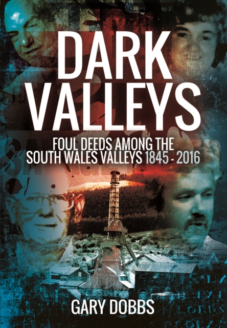 Dark Valleys: Foul Deeds Among the South Wales Valleys 1845 - 2016, Paperback / softback Book