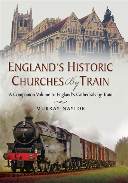 England's Historic Churches by Train : A Companion Volume to England's Cathedrals by Train, EPUB eBook