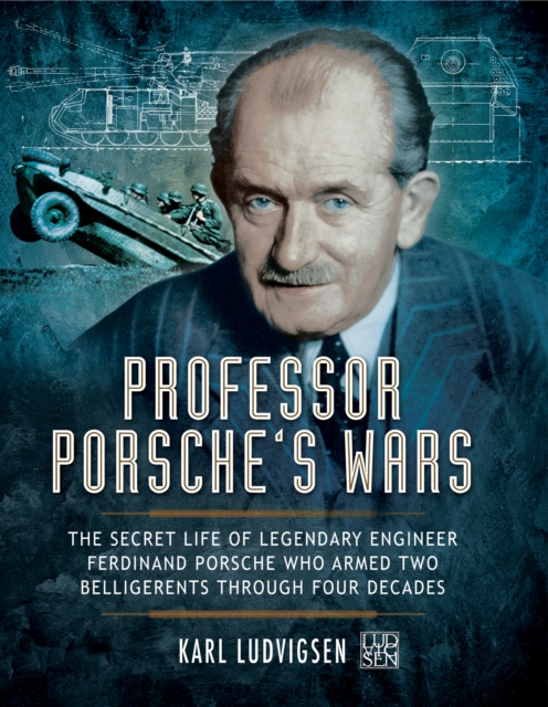 Professor Porsche's Wars : The Secret Life of Legendary Engineer Ferdinand Porsche who Armed Two Belligerents Through Four Decades, EPUB eBook