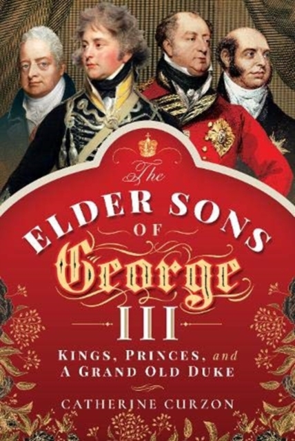 The Elder Sons of George III : Kings, Princes, and a Grand Old Duke, Hardback Book