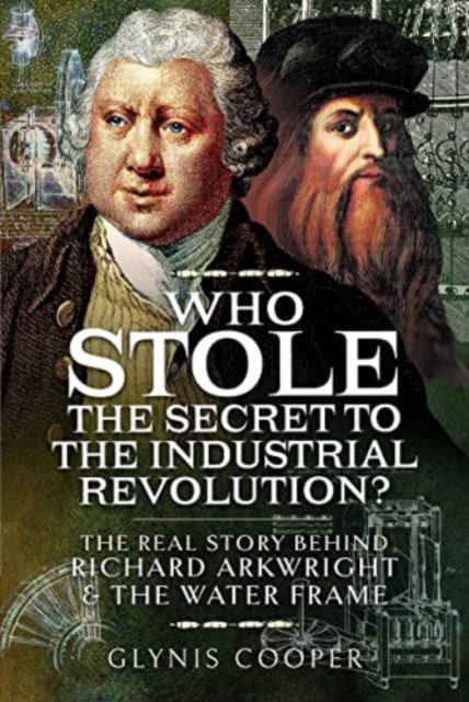 Who Stole the Secret to the Industrial Revolution? : The Real Story behind Richard Arkwright and the Water Frame, Hardback Book
