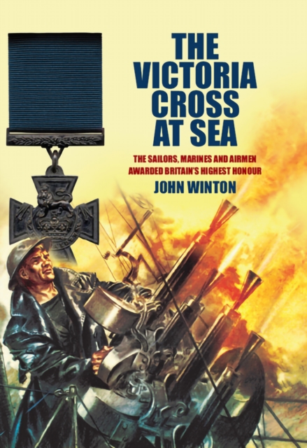 The Victoria Cross at Sea : The Sailors, Marines and Airmen Awarded Britain's Highest Honour, EPUB eBook