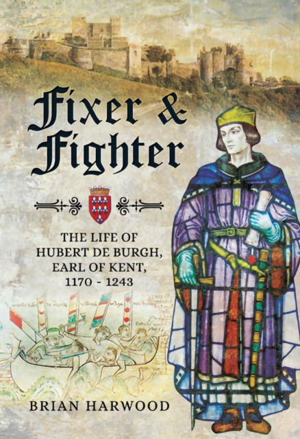 Fixer & Fighter : The life of Hubert de Burgh, Earl of Kent, 1170 - 1243, EPUB eBook