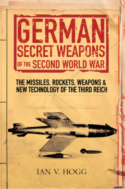 German Secret Weapons of the Second World War : The Missiles, Rockets, Weapons & New Technology of the Third Reich, EPUB eBook