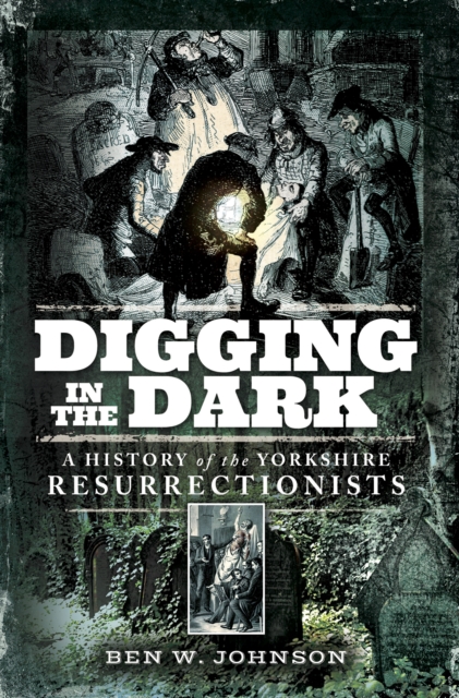 Digging in the Dark : A History of the Yorkshire Resurrectionists, PDF eBook