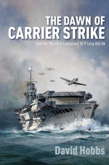 The Dawn of Carrier Strike : The World of Lieutenant W P Lucy DSO RN, Hardback Book