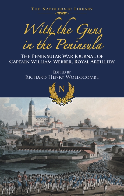With the Guns in the Peninsula : The Peninsular War Journal of Captain William Webber, Royal Artillery, EPUB eBook