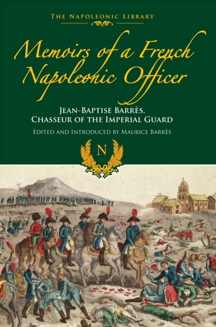Memoirs of a French Napoleonic Officer : Jean-Baptiste Barres, Chasseur of the Imperial Guard, EPUB eBook