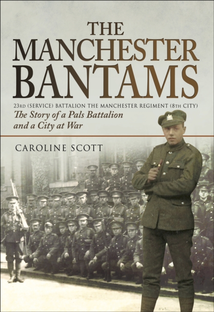 The Manchester Bantams : The Story of a Pals Battalion and a City at War - 23rd (Service) Battalion the Manchester Regiment (8th City), PDF eBook