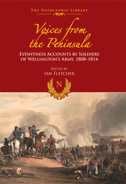 Voices from the Peninsula : Eyewitness Accounts by Soldiers of Wellington's Army, 1808-1814, PDF eBook