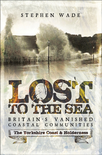 Lost to the Sea, Britain's Vanished Coastal Communities : The Yorkshire Coast & Holderness, PDF eBook