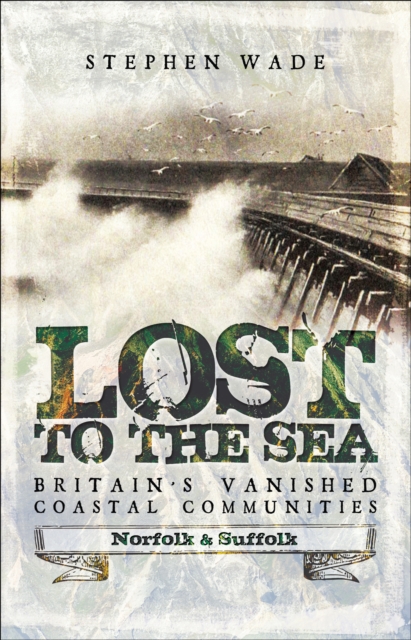 Lost to the Sea, Britain's Vanished Coastal Communities : Norfolk and Suffolk, PDF eBook