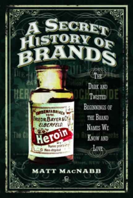 A Secret History of Brands : The Dark and Twisted Beginnings of the Brand Names We Know and Love, Paperback / softback Book