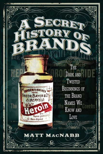 A Secret History of Brands : The Dark and Twisted Beginnings of the Brand Names We Know and Love, PDF eBook