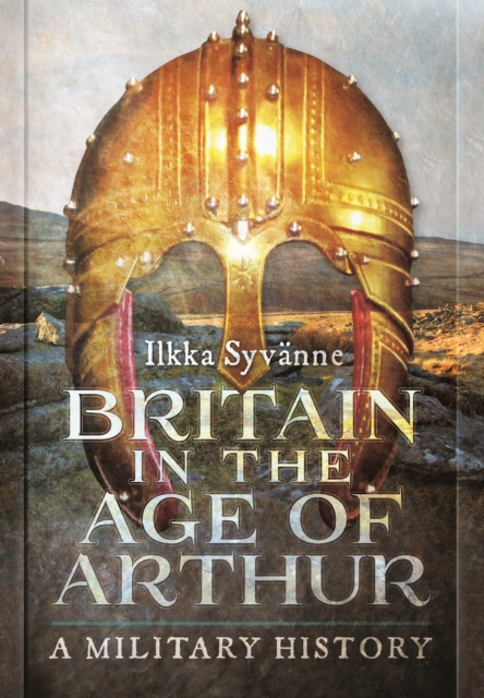 Britain in the Age of Arthur : A Military History, Hardback Book