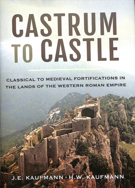 Castrum to Castle : Classical to Medieval Fortifications in the Lands of the Western Roman Empire, Hardback Book