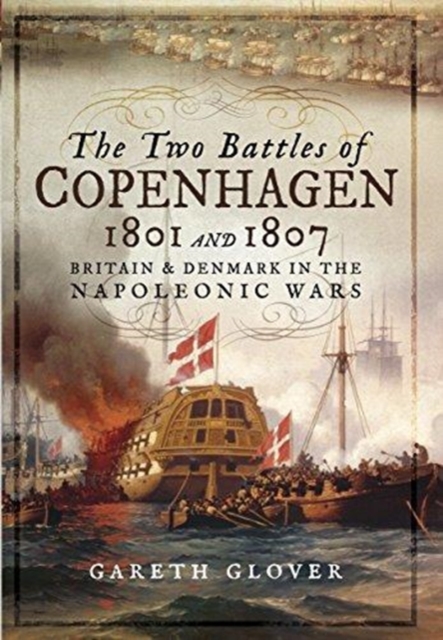 The Two Battles of Copenhagen 1801 and 1807 : Britain and Denmark in the Napoleonic Wars, Hardback Book