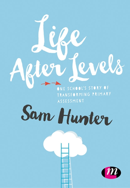Life After Levels : One school’s story of transforming primary assessment, PDF eBook