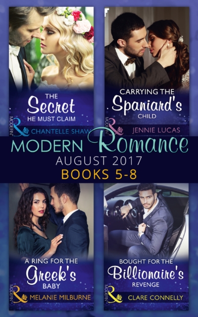 Modern Romance Collection: August 2017 Books 5 -8: The Secret He Must Claim / Carrying the Spaniard's Child / A Ring for the Greek's Baby / Bought for the Billionaire's Revenge, EPUB eBook