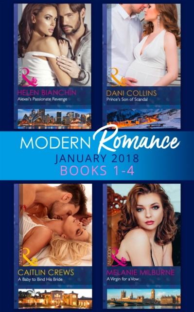 Modern Romance Collection: January 2018 Books 1 -4 : Alexei's Passionate Revenge / Prince's Son of Scandal / a Baby to Bind His Bride / a Virgin for a Vow, EPUB eBook