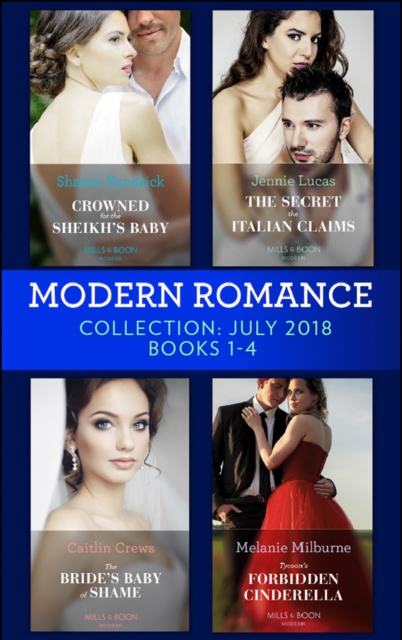 Modern Romance July 2018 Books 1-4 Collection: Crowned for the Sheikh's Baby / The Secret the Italian Claims / The Bride's Baby of Shame / Tycoon's Forbidden Cinderella, EPUB eBook