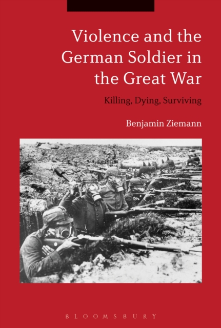 Violence and the German Soldier in the Great War : Killing, Dying, Surviving, EPUB eBook