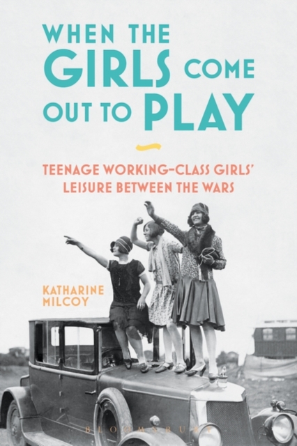When the Girls Come Out to Play : Teenage Working-Class Girls' Leisure Between the Wars, PDF eBook