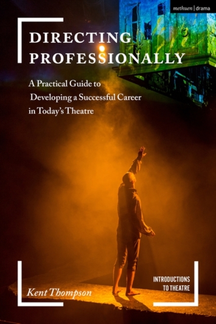Directing Professionally : A Practical Guide to Developing a Successful Career in Today’s Theatre, Paperback / softback Book