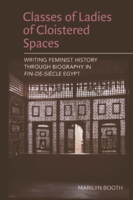 Classes of Ladies of Cloistered Spaces : Writing Feminist History through Biography in Fin-de-siecle Egypt, EPUB eBook