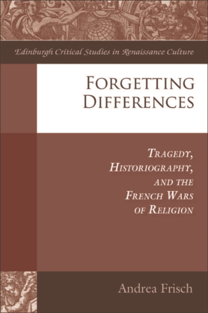 Forgetting Differences : Tragedy, Historiography, and the French Wars of Religion, EPUB eBook