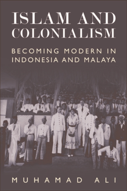 Islam and Colonialism : Becoming Modern in Indonesia and Malaya, EPUB eBook