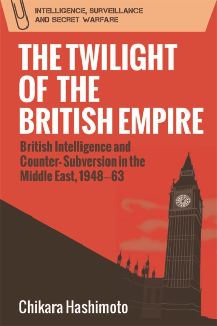 The Twilight of the British Empire : British Intelligence and Counter-Subversion in the Middle East, 1948-63, EPUB eBook