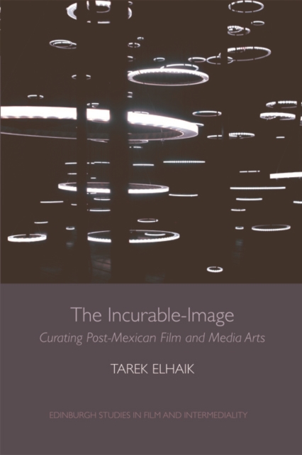 The Incurable-Image : Curating Post-Mexican Film and Media Arts, EPUB eBook