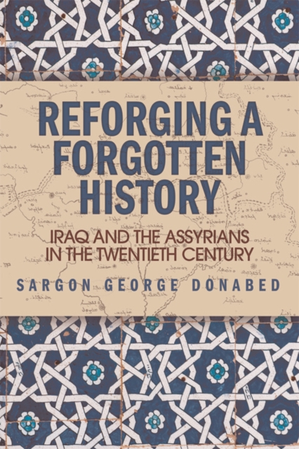 Reforging a Forgotten History : Iraq and the Assyrians in the Twentieth Century, Paperback / softback Book