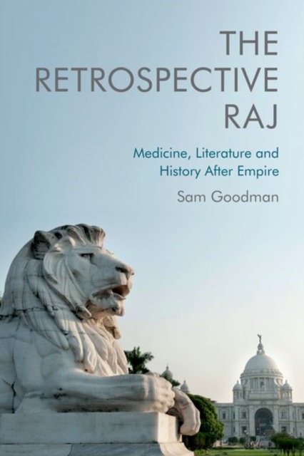 The Retrospective Raj : Medicine, Literature and History After Empire, Hardback Book