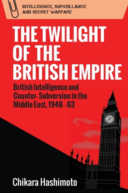 The Twilight of the British Empire : British Intelligence and Counter-Subversion in the Middle East, 1948 63, Paperback / softback Book