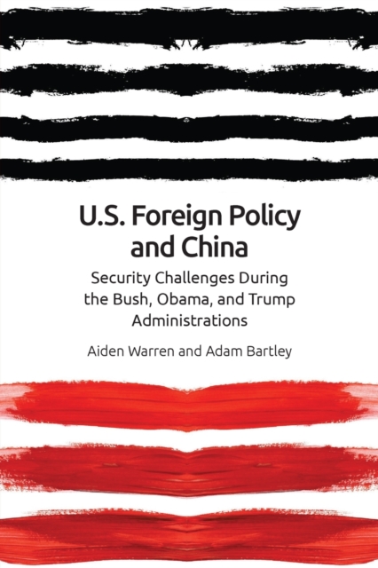 Us Foreign Policy and China : The Bush, Obama, Trump Administrations, Paperback / softback Book