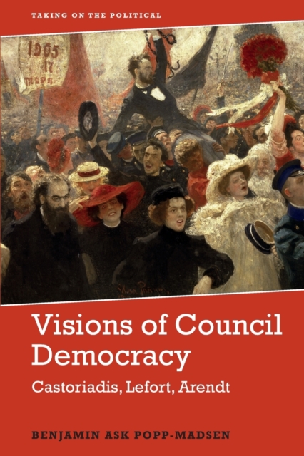 Visions of Council Democracy : Castoriadis, Arendt, Lefort, Paperback / softback Book