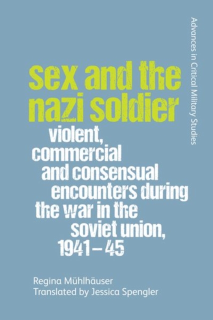 Sex and the Nazi Soldier : Violent, Commercial and Consensual Contacts During the War in the Soviet Union, 1941-1945, Hardback Book