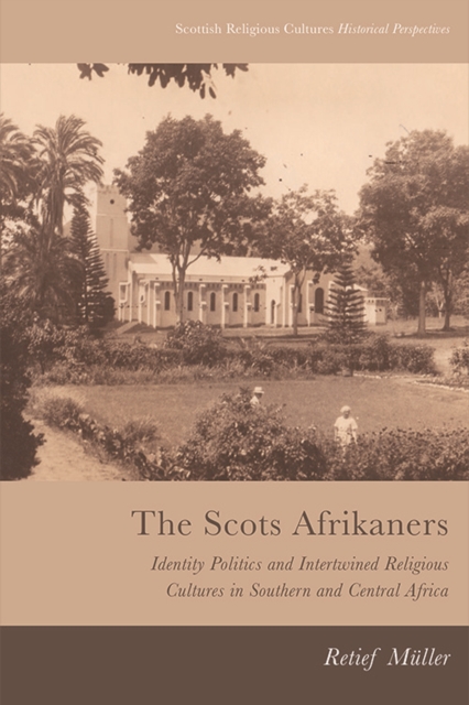 The Scots Afrikaners : Identity Politics and Intertwined Religious Cultures in Southern and Central Africa, EPUB eBook