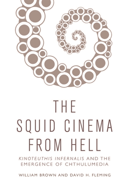 The Squid Cinema From Hell : Kinoteuthis Infernalis and the Emergence of Chthulumedia, EPUB eBook