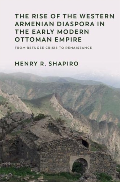 The Rise of the Western Armenian Diaspora in the Early Modern Ottoman Empire : From Refugee Crisis to Renaissance in the 17th Century, Paperback / softback Book