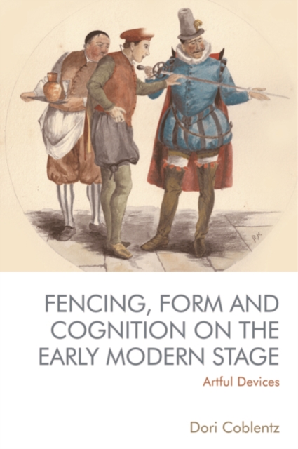 Fencing, Form and Cognition on the Early Modern Stage : Artful Devices, Hardback Book