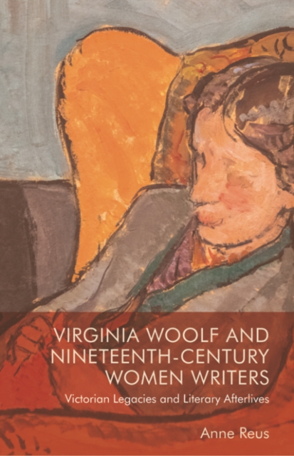 Virginia Woolf and Nineteenth-Century Women Writers : Victorian Legacies and Literary Afterlives, Paperback / softback Book