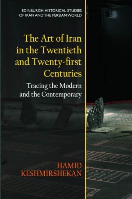 The Art of Iran in the Twentieth and Twenty-First Centuries : Tracing the Modern and the Contemporary, Hardback Book